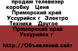 продам телевизер коробку › Цена ­ 2 000 - Приморский край, Уссурийск г. Электро-Техника » Другое   . Приморский край,Уссурийск г.